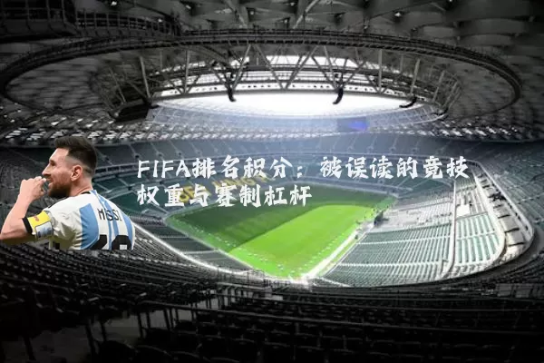 FIFA排名积分:被误读的竞技权重与赛制杠杆