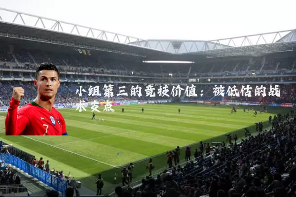 小组第三的竞技价值：被低估的战术支点