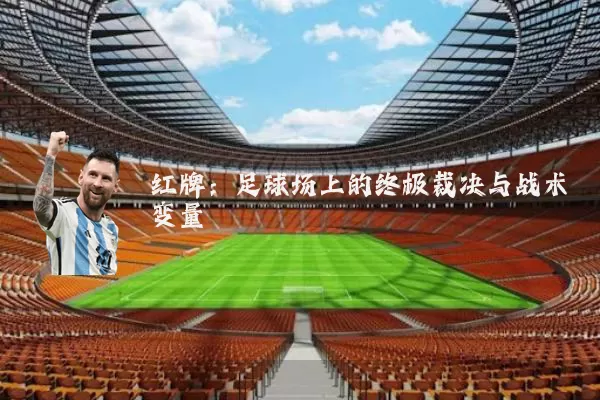 红牌：足球场上的终极裁决与战术变量