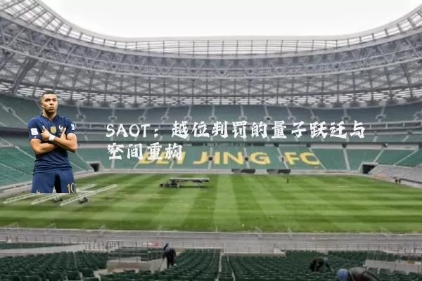 SAOT：越位判罚的量子跃迁与空间重构