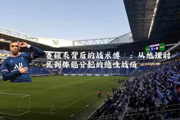 赛程表背后的战术博弈:从地理时区到体能分配的隐性战场