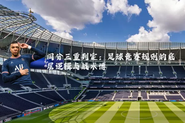 同分三重判定:足球竞赛规则的底层逻辑与战术博弈