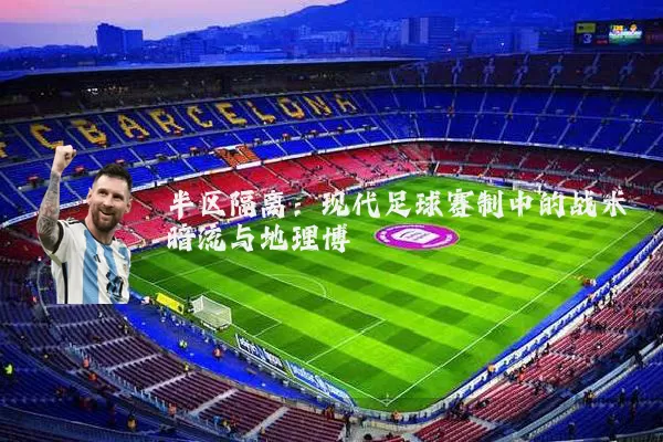 半区隔离:现代足球赛制中的战术暗流与地理博弈