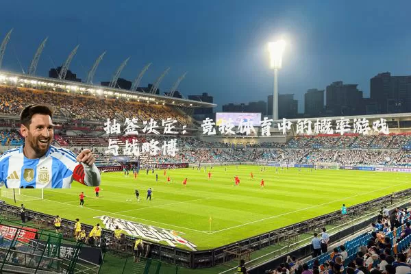 抽签决定：竞技体育中的概率游戏与战略博弈