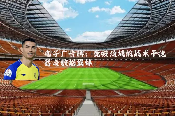 电子广告牌：竞技场域的战术干扰器与数据载体