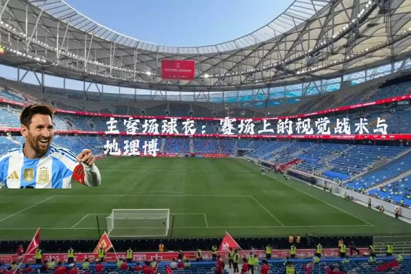 主客场球衣:赛场上的视觉战术与地理博弈