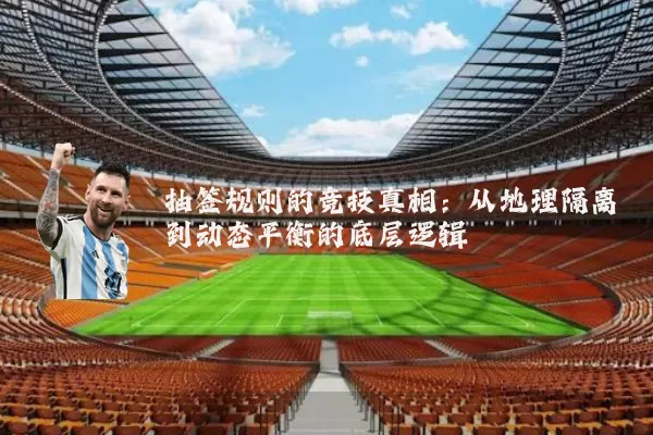 抽签规则的竞技真相:从地理隔离到动态平衡的底层逻辑