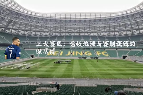 三大赛区:竞技地理与赛制逻辑的深层博弈
