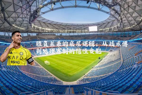 胜负关系的底层逻辑:从战术博弈到地理赛制的隐性支配