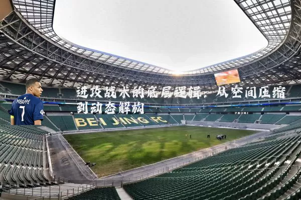 进攻战术的底层逻辑：从空间压缩到动态解构