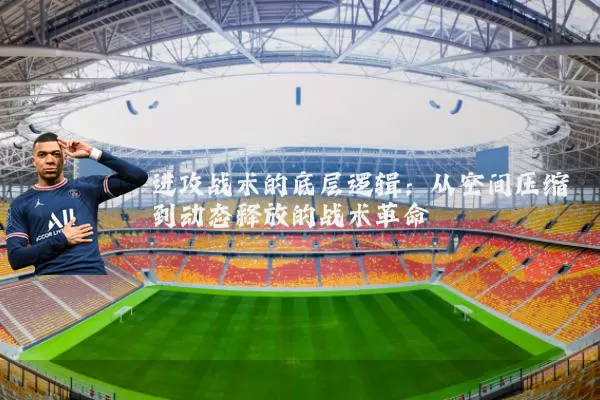 进攻战术的底层逻辑:从空间压缩到动态释放的战术革命