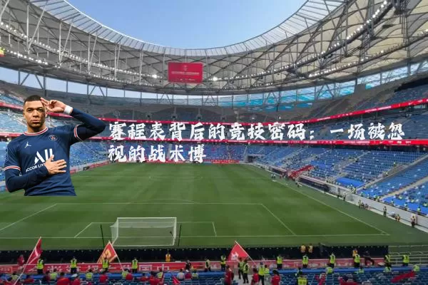 赛程表背后的竞技密码:一场被忽视的战术博弈