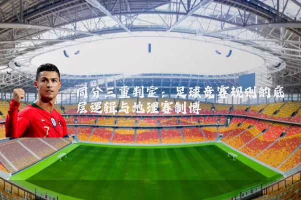 同分三重判定：足球竞赛规则的底层逻辑与地理赛制博弈