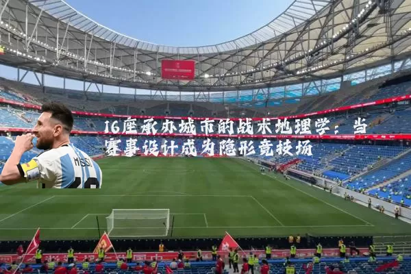 16座承办城市的战术地理学:当赛事设计成为隐形竞技场