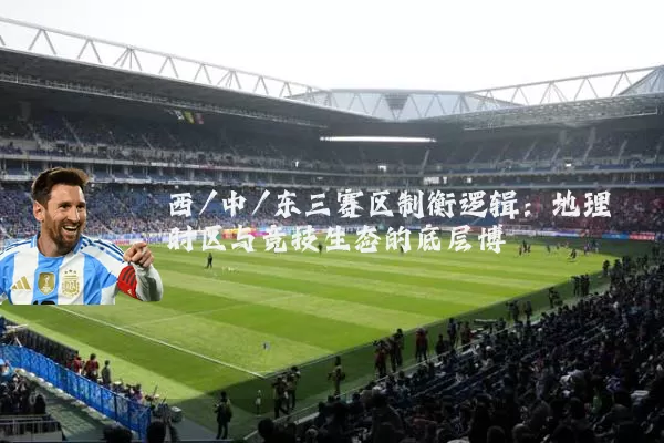 西/中/东三赛区制衡逻辑:地理时区与竞技生态的底层博弈