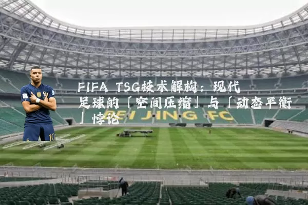 FIFA TSG技术解构:现代足球的「空间压缩」与「动态平衡」悖论