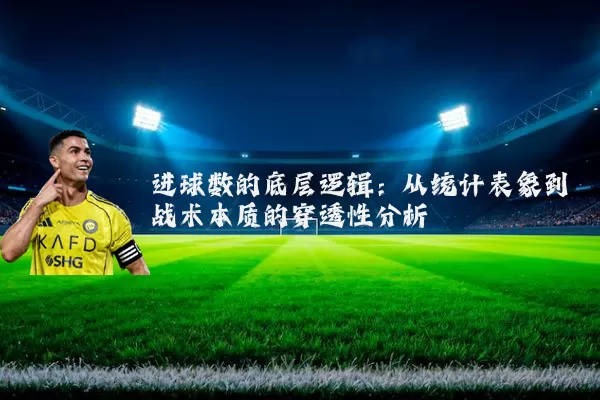 进球数的底层逻辑:从统计表象到战术本质的穿透性分析