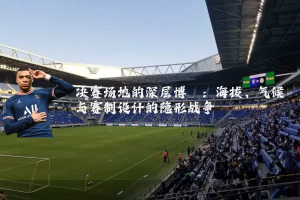 决赛场地的深层博弈：海拔、气候与赛制设计的隐形战争