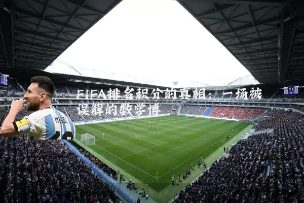 FIFA排名积分的真相:一场被误解的数学博弈